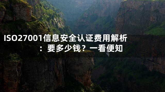 ISO27001信息安全认证费用解析：要多少钱？一看便知