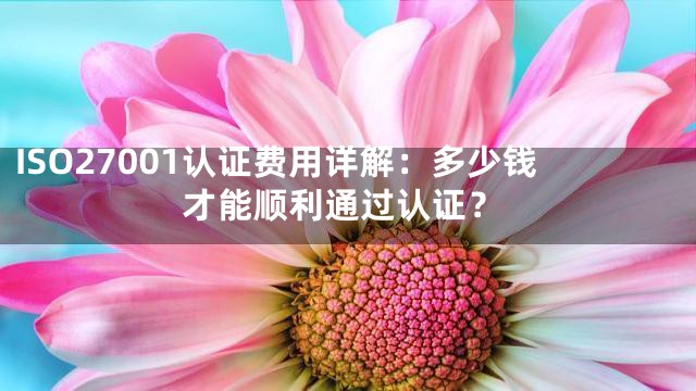 ISO27001认证费用详解：多少钱才能顺利通过认证？