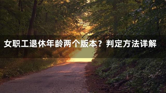 女职工退休年龄两个版本？判定方法详解