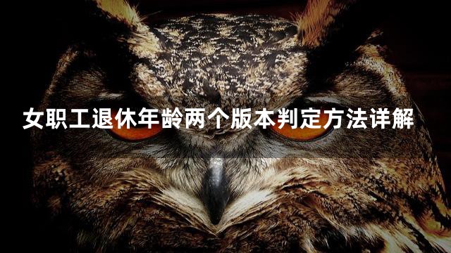 女职工退休年龄两个版本判定方法详解