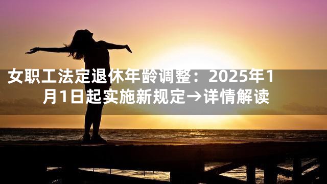 女职工法定退休年龄调整：2025年1月1日起实施新规定→详情解读