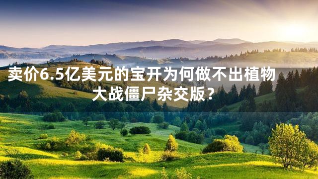 卖价6.5亿美元的宝开为何做不出植物大战僵尸杂交版？