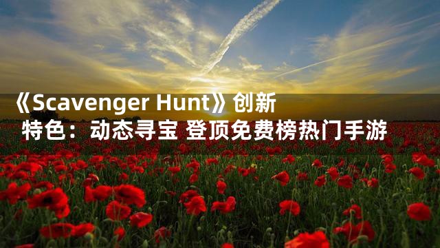 《Scavenger Hunt》创新特色：动态寻宝 登顶免费榜热门手游