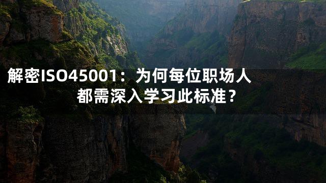解密ISO45001：为何每位职场人都需深入学习此标准？