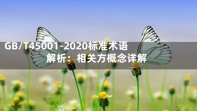GB/T45001-2020标准术语解析：相关方概念详解