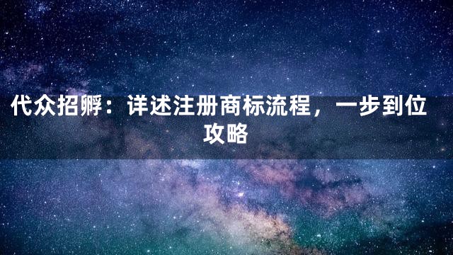 代众招孵：详述注册商标流程，一步到位攻略