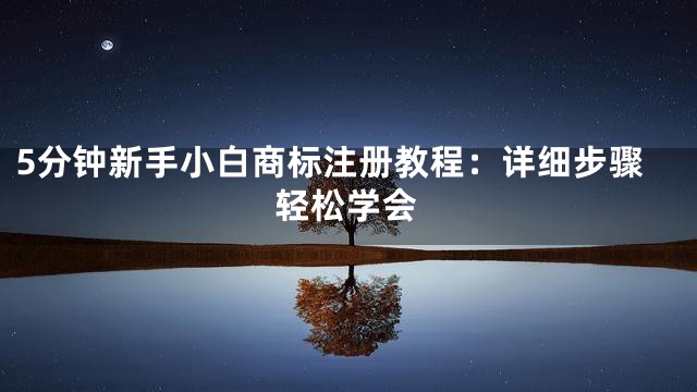 5分钟新手小白商标注册教程：详细步骤轻松学会