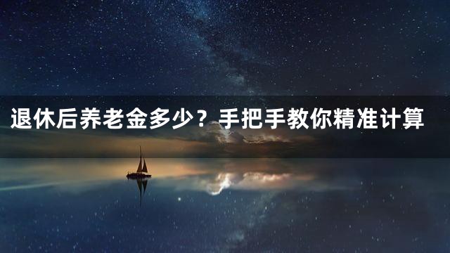 退休后养老金多少？手把手教你精准计算