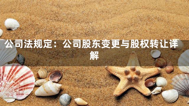 公司法规定：公司股东变更与股权转让详解
