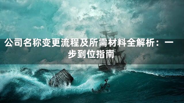 公司名称变更流程及所需材料全解析：一步到位指南