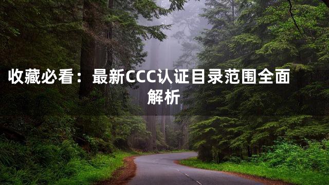 收藏必看：最新CCC认证目录范围全面解析