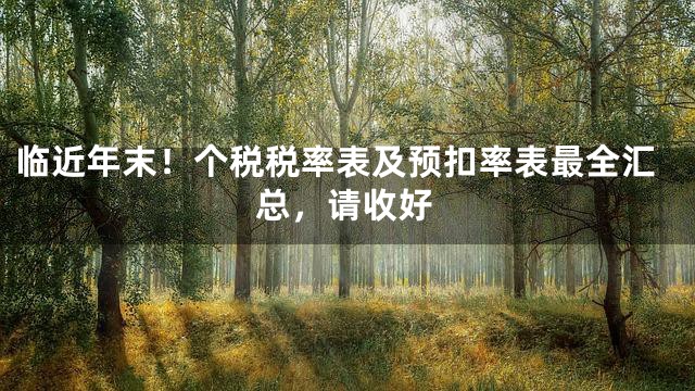 临近年末！个税税率表及预扣率表最全汇总，请收好