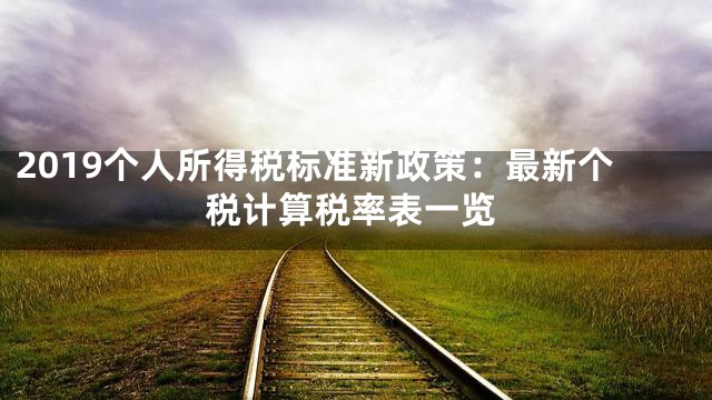 2019个人所得税标准新政策：最新个税计算税率表一览