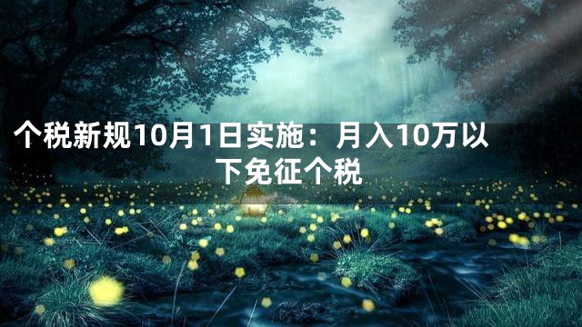 个税新规10月1日实施：月入10万以下免征个税