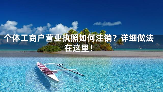 个体工商户营业执照如何注销？详细做法在这里！