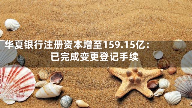华夏银行注册资本增至159.15亿：已完成变更登记手续