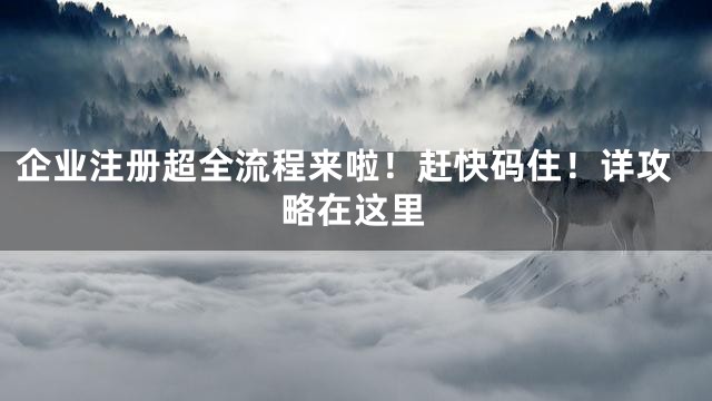 企业注册超全流程来啦！赶快码住！详攻略在这里
