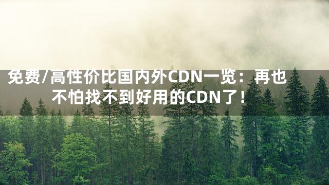 免费/高性价比国内外CDN一览：再也不怕找不到好用的CDN了！