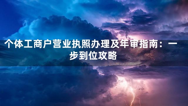 个体工商户营业执照办理及年审指南：一步到位攻略