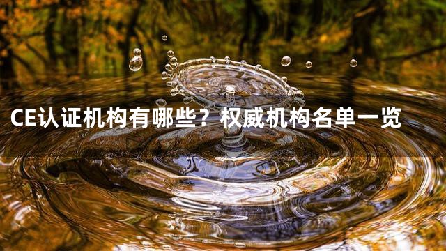 CE认证机构有哪些？权威机构名单一览