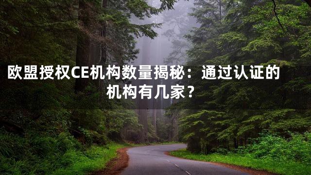 欧盟授权CE机构数量揭秘：通过认证的机构有几家？