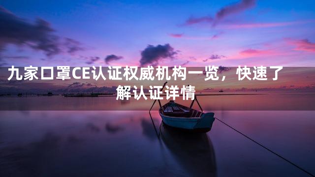 九家口罩CE认证权威机构一览，快速了解认证详情