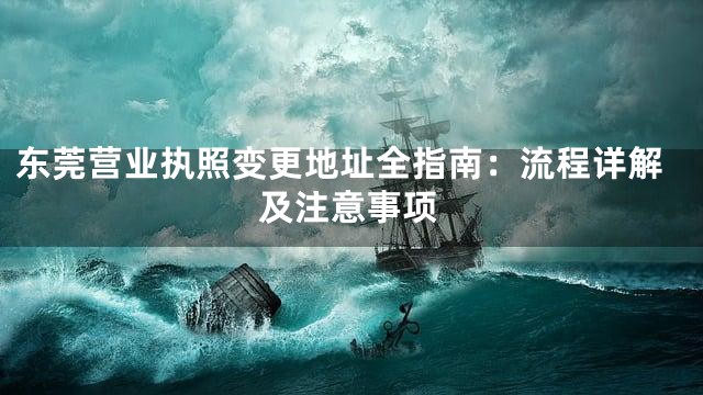 东莞营业执照变更地址全指南：流程详解及注意事项