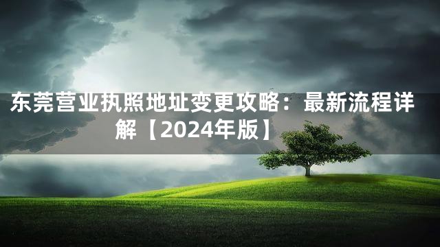 东莞营业执照地址变更攻略：最新流程详解【2024年版】