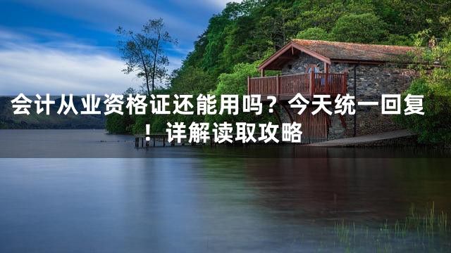 会计从业资格证还能用吗？今天统一回复！详解读取攻略