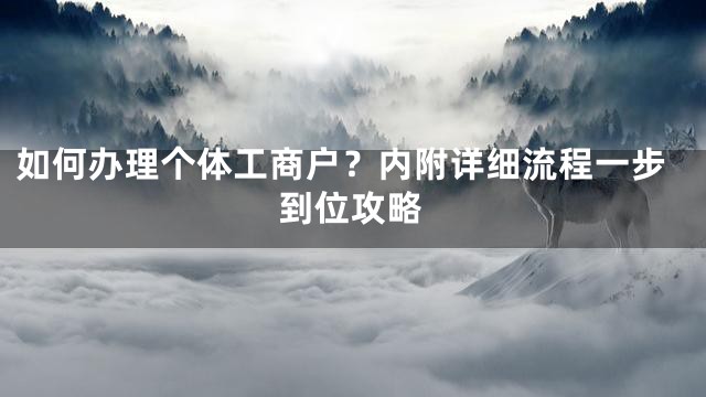 如何办理个体工商户？内附详细流程一步到位攻略