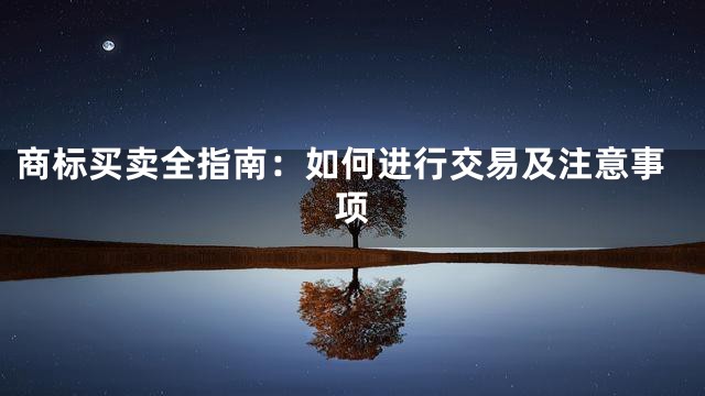 商标买卖全指南：如何进行交易及注意事项