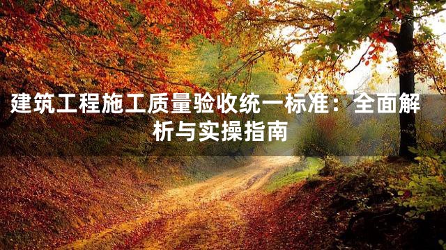 建筑工程施工质量验收统一标准：全面解析与实操指南