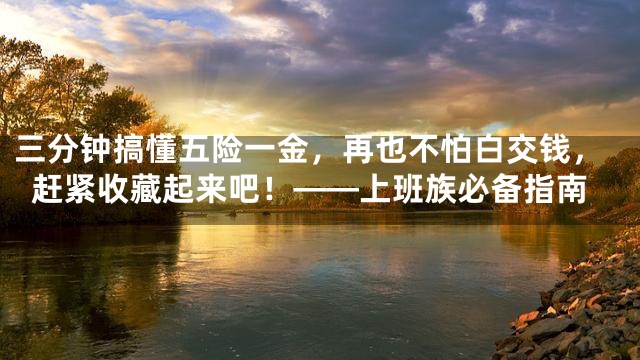 三分钟搞懂五险一金，再也不怕白交钱，赶紧收藏起来吧！——上班族必备指南