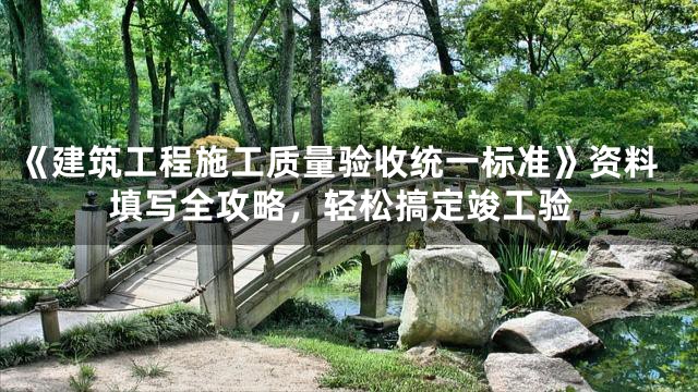 《建筑工程施工质量验收统一标准》资料填写全攻略，轻松搞定竣工验