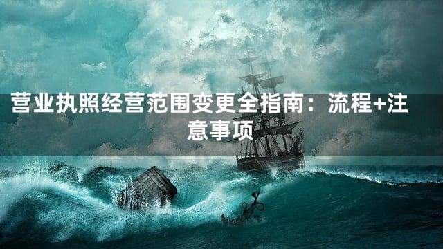 营业执照经营范围变更全指南：流程+注意事项