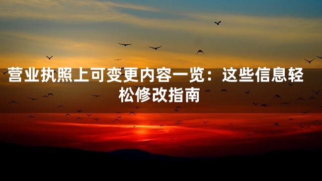 营业执照上可变更内容一览：这些信息轻松修改指南