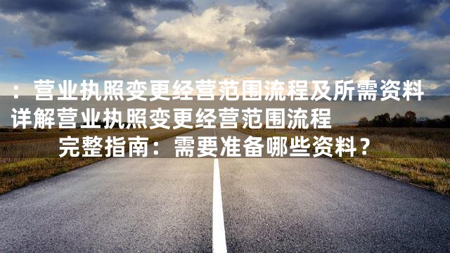 ：营业执照变更经营范围流程及所需资料详解



营业执照变更经营范围流程完整指南：需要准备哪些资料？