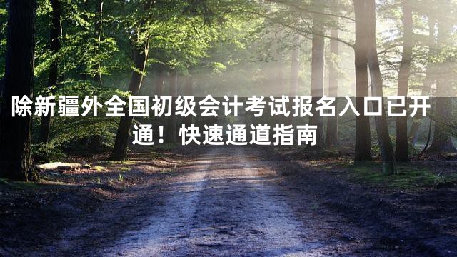 除新疆外全国初级会计考试报名入口已开通！快速通道指南