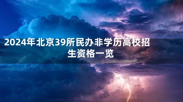 2024年北京39所民办非学历高校招生资格一览