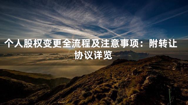 个人股权变更全流程及注意事项：附转让协议详览