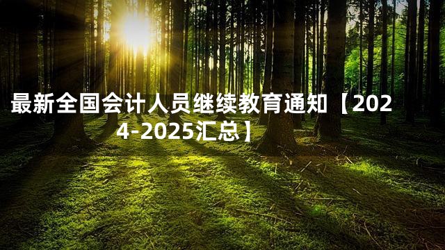 最新全国会计人员继续教育通知【2024-2025汇总】