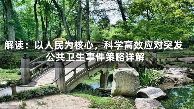 解读：以人民为核心，科学高效应对突发公共卫生事件策略详解