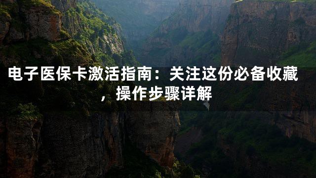 电子医保卡激活指南：关注这份必备收藏，操作步骤详解