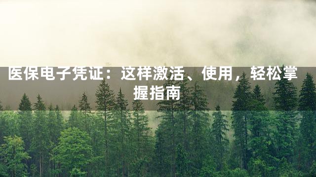 医保电子凭证：这样激活、使用，轻松掌握指南