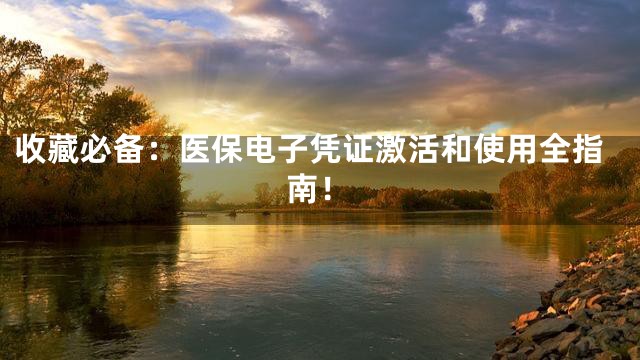 收藏必备：医保电子凭证激活和使用全指南！