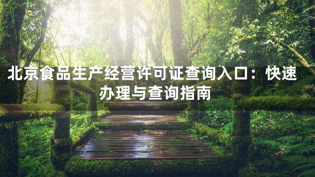 北京食品生产经营许可证查询入口：快速办理与查询指南