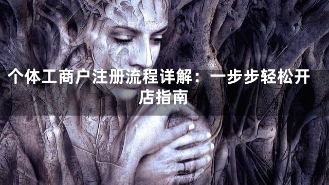 个体工商户注册流程详解：一步步轻松开店指南