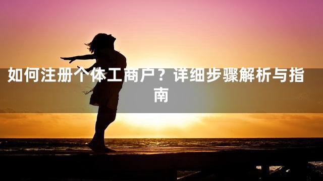如何注册个体工商户？详细步骤解析与指南