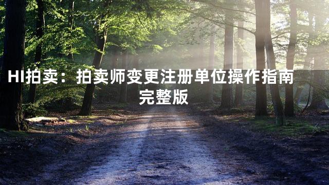 HI拍卖：拍卖师变更注册单位操作指南完整版