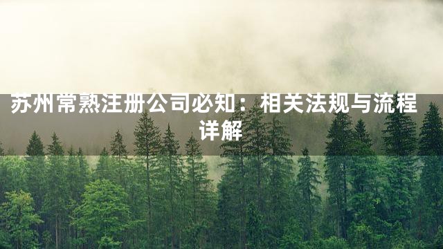 苏州常熟注册公司必知：相关法规与流程详解